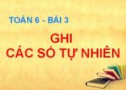 Ghi số tự nhiên, số và chữ số, hệ thập phân là gì - Toán 6 bài 3
